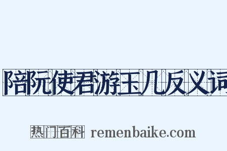 陪阮使君游玉几反义词是什么意思的图片
